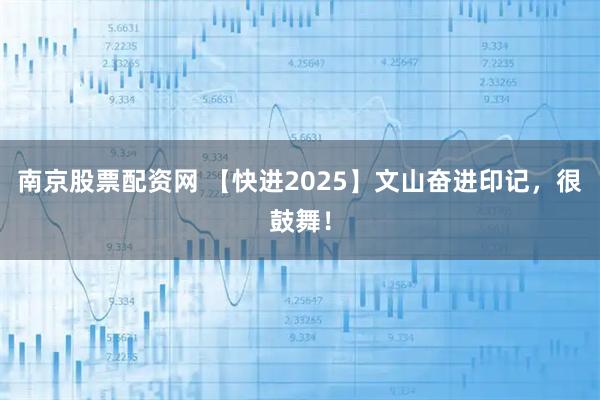 南京股票配资网 【快进2025】文山奋进印记，很鼓舞！