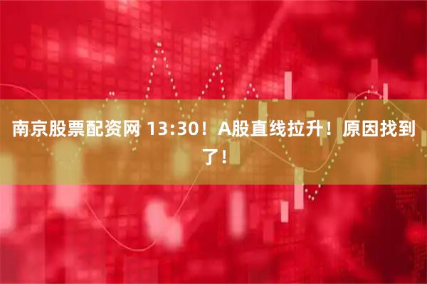 南京股票配资网 13:30！A股直线拉升！原因找到了！
