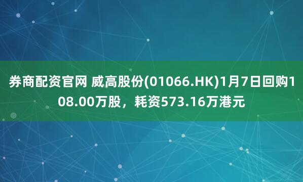 券商配资官网 威高股份(01066.HK)1月7日回购108.00万股，耗资573.16万港元