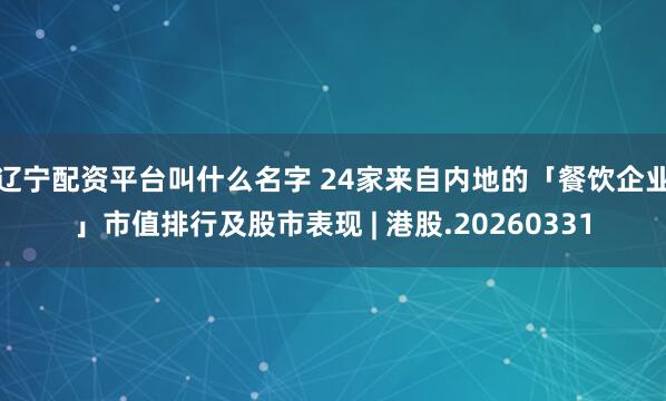 辽宁配资平台叫什么名字 24家来自内地的「餐饮企业」市值排行及股市表现 | 港股.20260331