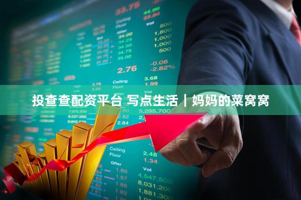 投查查配资平台 写点生活｜妈妈的菜窝窝